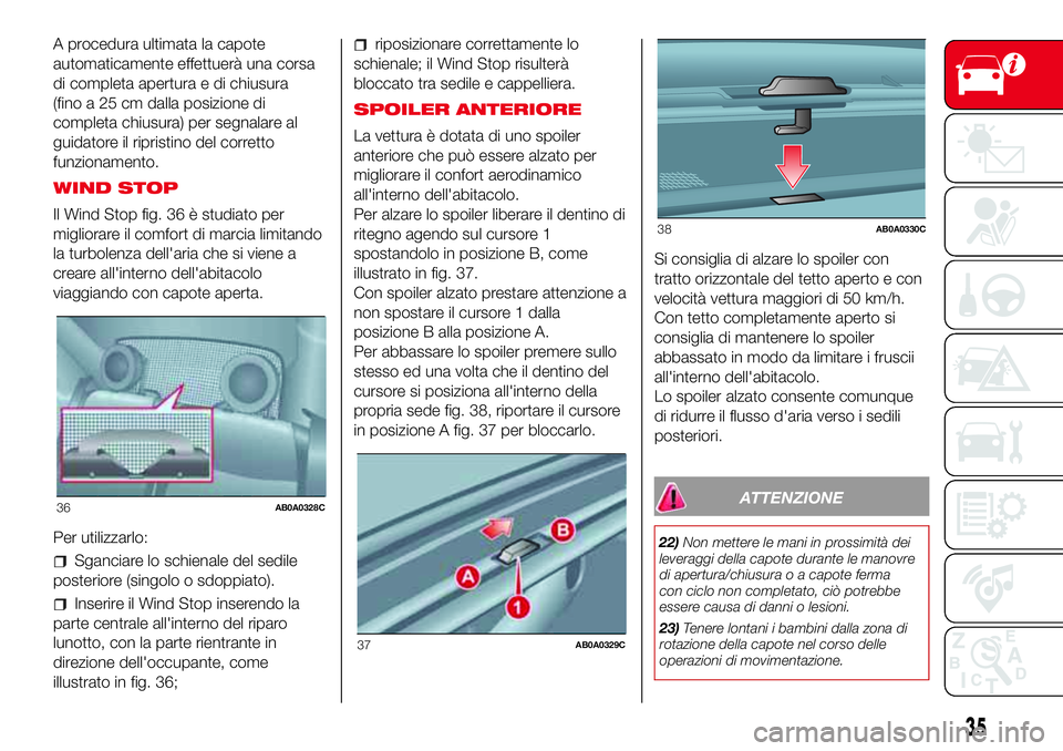 Abarth 500 2017 Libretto Uso Manutenzione (in Italian) A procedura ultimata la capote
automaticamente effettuerà una corsa
di completa apertura e di chiusura
(fino a 25 cm dalla posizione di
completa chiusura) per segnalare al
guidatore il ripristino del Abarth 500 2017 Libretto Uso Manutenzione (in Italian) A procedura ultimata la capote
automaticamente effettuerà una corsa
di completa apertura e di chiusura
(fino a 25 cm dalla posizione di
completa chiusura) per segnalare al
guidatore il ripristino del