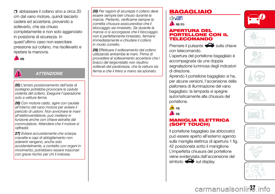 Abarth 500 2017 Libretto Uso Manutenzione (in Italian) abbassare il cofano sino a circa 20
cm dal vano motore, quindi lasciarlo
cadere ed accertarsi, provando a
sollevarlo, che sia chiuso
completamente e non solo agganciato
in posizione di sicurezza. In
q Abarth 500 2017 Libretto Uso Manutenzione (in Italian) abbassare il cofano sino a circa 20
cm dal vano motore, quindi lasciarlo
cadere ed accertarsi, provando a
sollevarlo, che sia chiuso
completamente e non solo agganciato
in posizione di sicurezza. In
q