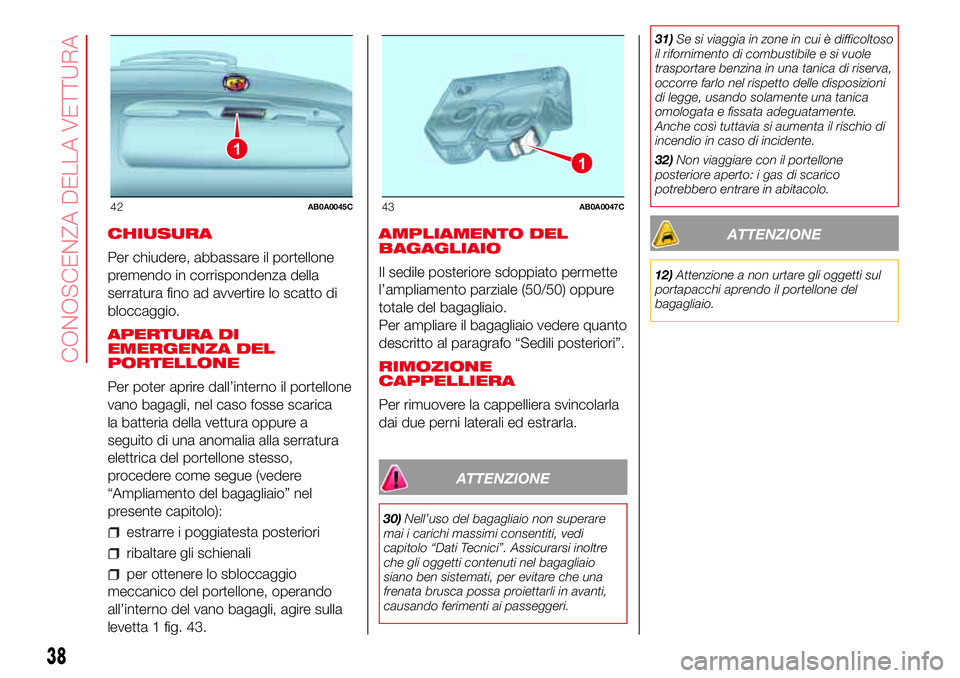 Abarth 500 2017 Libretto Uso Manutenzione (in Italian) CHIUSURA
Per chiudere, abbassare il portellone
premendo in corrispondenza della
serratura fino ad avvertire lo scatto di
bloccaggio.
APERTURA DI
EMERGENZA DEL
PORTELLONE
Per poter aprire dall’intern Abarth 500 2017 Libretto Uso Manutenzione (in Italian) CHIUSURA
Per chiudere, abbassare il portellone
premendo in corrispondenza della
serratura fino ad avvertire lo scatto di
bloccaggio.
APERTURA DI
EMERGENZA DEL
PORTELLONE
Per poter aprire dall’intern