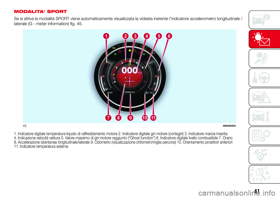Abarth 500 2017 Libretto Uso Manutenzione (in Italian) MODALITA' SPORT
Se si attiva la modalità SPORT viene automaticamente visualizzata la videata inerente l'indicatore accelerometro longitudinale /
laterale (G - meter information) fig. 45.
1. I Abarth 500 2017 Libretto Uso Manutenzione (in Italian) MODALITA' SPORT
Se si attiva la modalità SPORT viene automaticamente visualizzata la videata inerente l'indicatore accelerometro longitudinale /
laterale (G - meter information) fig. 45.
1. I
