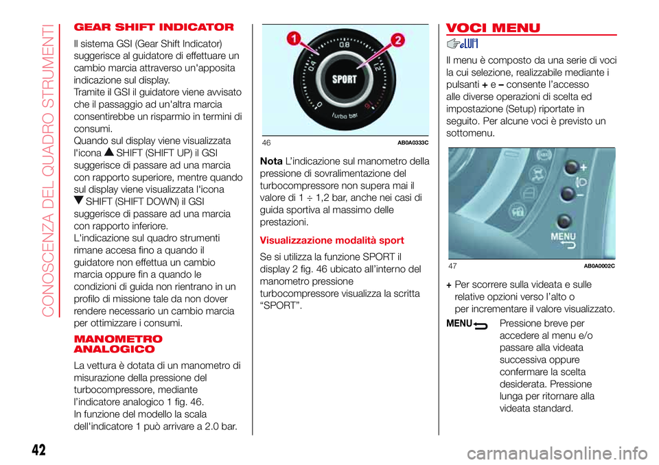 Abarth 500 2017 Libretto Uso Manutenzione (in Italian) GEAR SHIFT INDICATOR
Il sistema GSI (Gear Shift Indicator)
suggerisce al guidatore di effettuare un
cambio marcia attraverso un'apposita
indicazione sul display.
Tramite il GSI il guidatore viene Abarth 500 2017 Libretto Uso Manutenzione (in Italian) GEAR SHIFT INDICATOR
Il sistema GSI (Gear Shift Indicator)
suggerisce al guidatore di effettuare un
cambio marcia attraverso un'apposita
indicazione sul display.
Tramite il GSI il guidatore viene