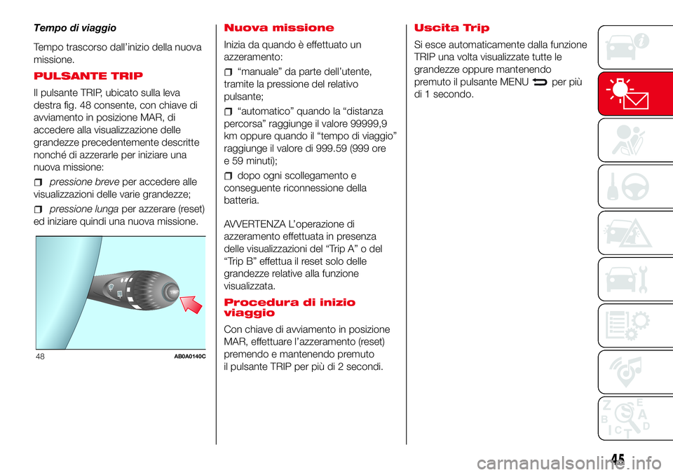 Abarth 500 2017 Libretto Uso Manutenzione (in Italian) Tempo di viaggio
Tempo trascorso dall’inizio della nuova
missione.
PULSANTE TRIP
Il pulsante TRIP, ubicato sulla leva
destra fig. 48 consente, con chiave di
avviamento in posizione MAR, di
accedere Abarth 500 2017 Libretto Uso Manutenzione (in Italian) Tempo di viaggio
Tempo trascorso dall’inizio della nuova
missione.
PULSANTE TRIP
Il pulsante TRIP, ubicato sulla leva
destra fig. 48 consente, con chiave di
avviamento in posizione MAR, di
accedere