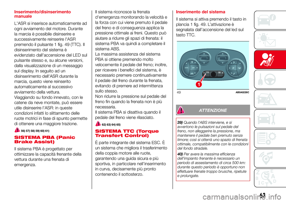 Abarth 500 2017 Libretto Uso Manutenzione (in Italian) Inserimento/disinserimento
manuale
L'ASR si inserisce automaticamente ad
ogni avviamento del motore. Durante
la marcia è possibile disinserire e
successivamente reinserire l'ASR
premendo il p Abarth 500 2017 Libretto Uso Manutenzione (in Italian) Inserimento/disinserimento
manuale
L'ASR si inserisce automaticamente ad
ogni avviamento del motore. Durante
la marcia è possibile disinserire e
successivamente reinserire l'ASR
premendo il p