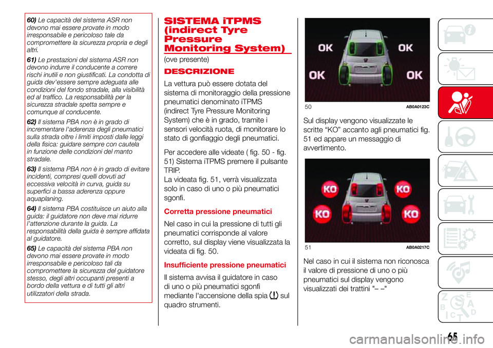 Abarth 500 2017 Libretto Uso Manutenzione (in Italian) 60)Le capacità del sistema ASR non
devono mai essere provate in modo
irresponsabile e pericoloso tale da
compromettere la sicurezza propria e degli
altri.
61)Le prestazioni del sistema ASR non
devono Abarth 500 2017 Libretto Uso Manutenzione (in Italian) 60)Le capacità del sistema ASR non
devono mai essere provate in modo
irresponsabile e pericoloso tale da
compromettere la sicurezza propria e degli
altri.
61)Le prestazioni del sistema ASR non
devono