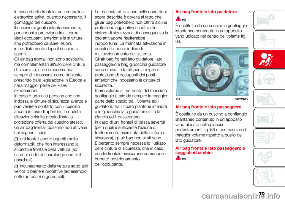 Abarth 500 2017 Libretto Uso Manutenzione (in Italian) In caso di urto frontale, una centralina
elettronica attiva, quando necessario, il
gonfiaggio del cuscino.
Il cuscino si gonfia istantaneamente,
ponendosi a protezione fra il corpo
degli occupanti ant Abarth 500 2017 Libretto Uso Manutenzione (in Italian) In caso di urto frontale, una centralina
elettronica attiva, quando necessario, il
gonfiaggio del cuscino.
Il cuscino si gonfia istantaneamente,
ponendosi a protezione fra il corpo
degli occupanti ant