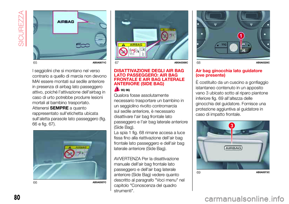 Abarth 500 2017 Libretto Uso Manutenzione (in Italian) I seggiolini che si montano nel verso
contrario a quello di marcia non devono
MAI essere montati sul sedile anteriore
in presenza di airbag lato passeggero
attivo, poiché l'attivazione dell'a Abarth 500 2017 Libretto Uso Manutenzione (in Italian) I seggiolini che si montano nel verso
contrario a quello di marcia non devono
MAI essere montati sul sedile anteriore
in presenza di airbag lato passeggero
attivo, poiché l'attivazione dell'a