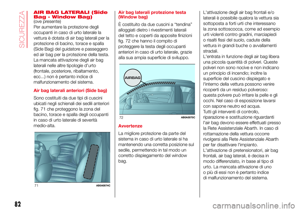 Abarth 500 2017 Libretto Uso Manutenzione (in Italian) AIR BAG LATERALI (Side
Bag - Window Bag)
(ove presente)
Per aumentare la protezione degli
occupanti in caso di urto laterale la
vettura è dotata di air bag laterali per la
protezione di bacino, torac Abarth 500 2017 Libretto Uso Manutenzione (in Italian) AIR BAG LATERALI (Side
Bag - Window Bag)
(ove presente)
Per aumentare la protezione degli
occupanti in caso di urto laterale la
vettura è dotata di air bag laterali per la
protezione di bacino, torac