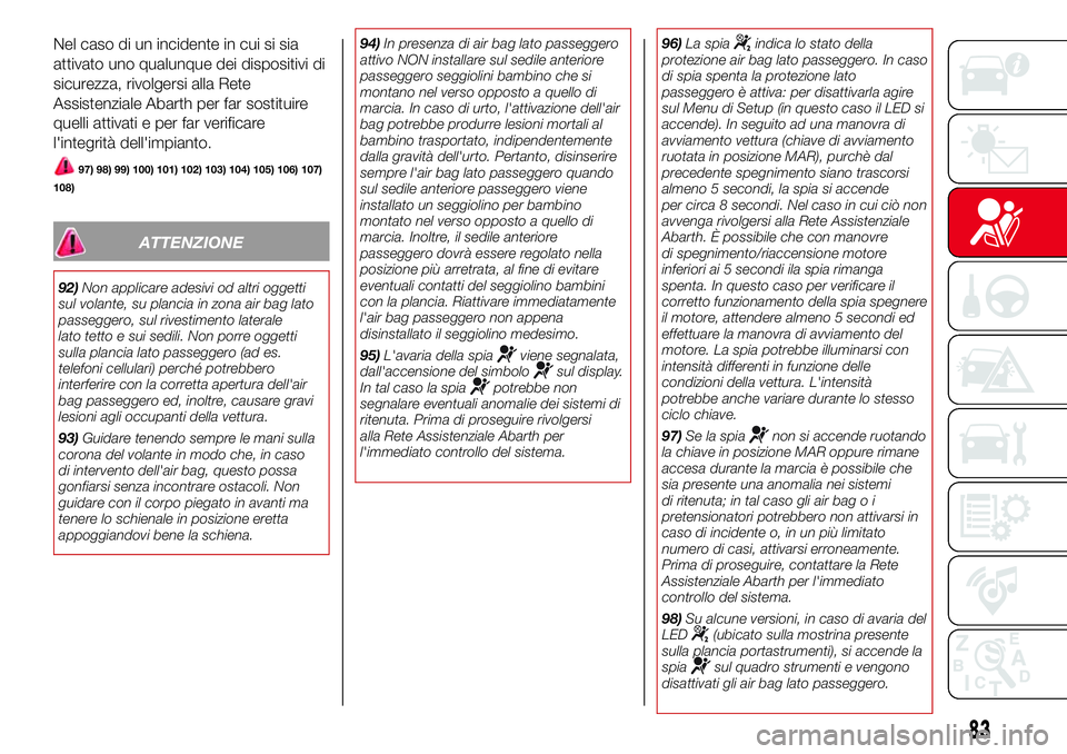 Abarth 500 2017 Libretto Uso Manutenzione (in Italian) Nel caso di un incidente in cui si sia
attivato uno qualunque dei dispositivi di
sicurezza, rivolgersi alla Rete
Assistenziale Abarth per far sostituire
quelli attivati e per far verificare
l'inte Abarth 500 2017 Libretto Uso Manutenzione (in Italian) Nel caso di un incidente in cui si sia
attivato uno qualunque dei dispositivi di
sicurezza, rivolgersi alla Rete
Assistenziale Abarth per far sostituire
quelli attivati e per far verificare
l'inte