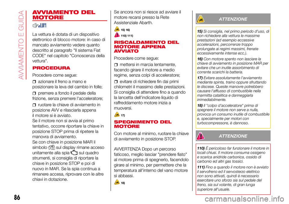 Abarth 500 2017 Libretto Uso Manutenzione (in Italian) AVVIAMENTO DEL
MOTORE
La vettura è dotata di un dispositivo
elettronico di blocco motore: in caso di
mancato avviamento vedere quanto
descritto al paragrafo "Il sistema Fiat
CODE" nel capitol Abarth 500 2017 Libretto Uso Manutenzione (in Italian) AVVIAMENTO DEL
MOTORE
La vettura è dotata di un dispositivo
elettronico di blocco motore: in caso di
mancato avviamento vedere quanto
descritto al paragrafo "Il sistema Fiat
CODE" nel capitol