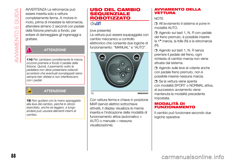 Abarth 500 2017 Libretto Uso Manutenzione (in Italian) AVVERTENZA La retromarcia può
essere inserita solo a vettura
completamente ferma. A motore in
moto, prima di innestare la retromarcia,
attendere almeno 2 secondi con pedale
della frizione premuto a f Abarth 500 2017 Libretto Uso Manutenzione (in Italian) AVVERTENZA La retromarcia può
essere inserita solo a vettura
completamente ferma. A motore in
moto, prima di innestare la retromarcia,
attendere almeno 2 secondi con pedale
della frizione premuto a f