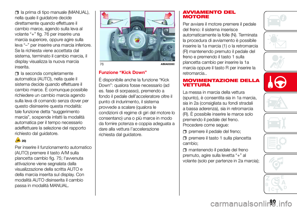 Abarth 500 2017 Libretto Uso Manutenzione (in Italian) la prima di tipo manuale (MANUAL),
nella quale il guidatore decide
direttamente quando effettuare il
cambio marce, agendo sulla leva al
volante “+” fig. 76 per inserire una
marcia superiore, oppur Abarth 500 2017 Libretto Uso Manutenzione (in Italian) la prima di tipo manuale (MANUAL),
nella quale il guidatore decide
direttamente quando effettuare il
cambio marce, agendo sulla leva al
volante “+” fig. 76 per inserire una
marcia superiore, oppur