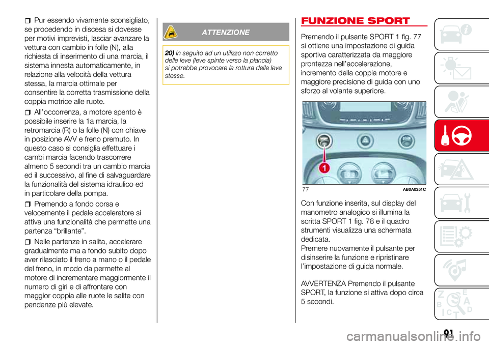 Abarth 500 2017 Libretto Uso Manutenzione (in Italian) Pur essendo vivamente sconsigliato,
se procedendo in discesa si dovesse
per motivi imprevisti, lasciar avanzare la
vettura con cambio in folle (N), alla
richiesta di inserimento di una marcia, il
sist Abarth 500 2017 Libretto Uso Manutenzione (in Italian) Pur essendo vivamente sconsigliato,
se procedendo in discesa si dovesse
per motivi imprevisti, lasciar avanzare la
vettura con cambio in folle (N), alla
richiesta di inserimento di una marcia, il
sist