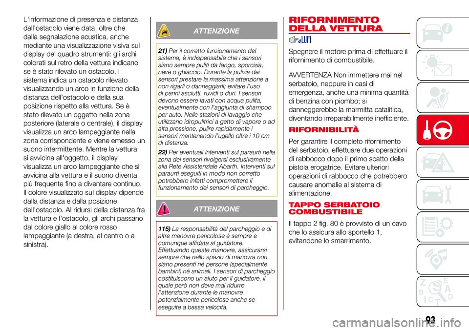 Abarth 500 2017 Libretto Uso Manutenzione (in Italian) L'informazione di presenza e distanza
dall'ostacolo viene data, oltre che
dalla segnalazione acustica, anche
mediante una visualizzazione visiva sul
display del quadro strumenti: gli archi
col Abarth 500 2017 Libretto Uso Manutenzione (in Italian) L'informazione di presenza e distanza
dall'ostacolo viene data, oltre che
dalla segnalazione acustica, anche
mediante una visualizzazione visiva sul
display del quadro strumenti: gli archi
col