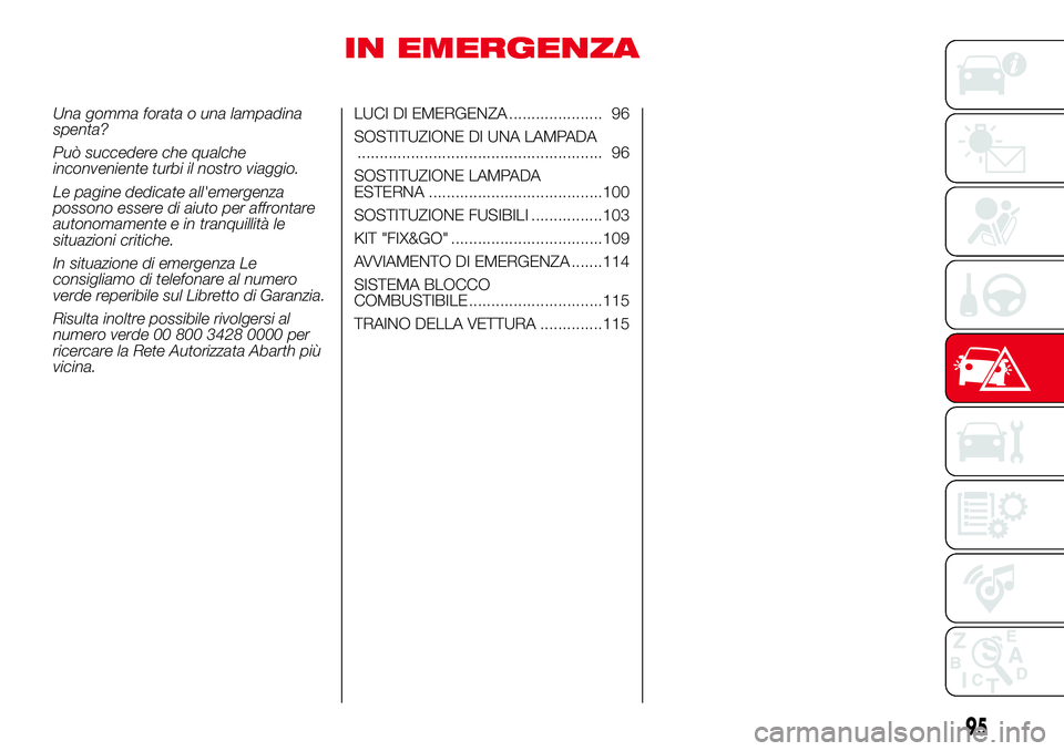 Abarth 500 2017 Libretto Uso Manutenzione (in Italian) IN EMERGENZA
Una gomma forata o una lampadina
spenta?
Può succedere che qualche
inconveniente turbi il nostro viaggio.
Le pagine dedicate all'emergenza
possono essere di aiuto per affrontare
auto Abarth 500 2017 Libretto Uso Manutenzione (in Italian) IN EMERGENZA
Una gomma forata o una lampadina
spenta?
Può succedere che qualche
inconveniente turbi il nostro viaggio.
Le pagine dedicate all'emergenza
possono essere di aiuto per affrontare
auto