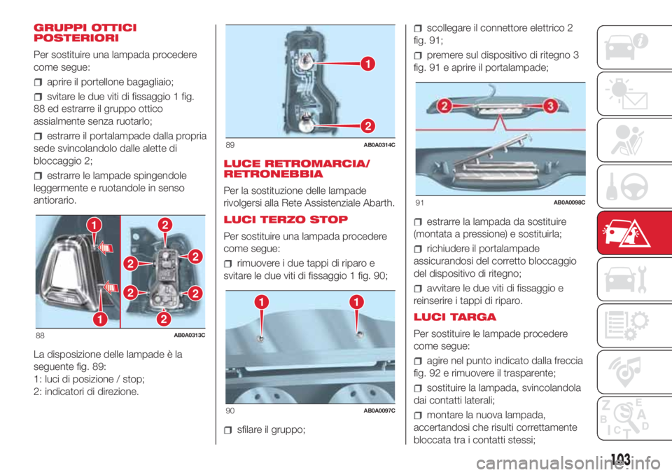 Abarth 500 2018  Libretto Uso Manutenzione (in Italian) GRUPPI OTTICI
POSTERIORI
Per sostituire una lampada procedere
come segue:
aprire il portellone bagagliaio;
svitare le due viti di fissaggio 1 fig.
88 ed estrarre il gruppo ottico
assialmente senza ruo