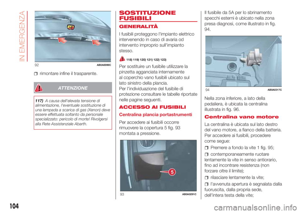 Abarth 500 2018  Libretto Uso Manutenzione (in Italian) rimontare infine il trasparente.
ATTENZIONE
117)A causa dell'elevata tensione di
alimentazione, l'eventuale sostituzione di
una lampada a scarica di gas (Xenon) deve
essere effettuata soltanto