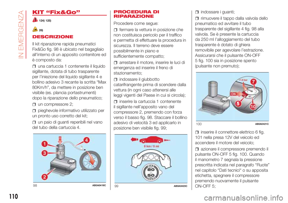 Abarth 500 2018  Libretto Uso Manutenzione (in Italian) KIT “Fix&Go”
124) 125)
26)
DESCRIZIONE
Il kit riparazione rapida pneumatici
Fix&Go fig. 98 è ubicato nel bagagliaio
all'interno di un apposito contenitore ed
è composto da:
una cartuccia 1 c