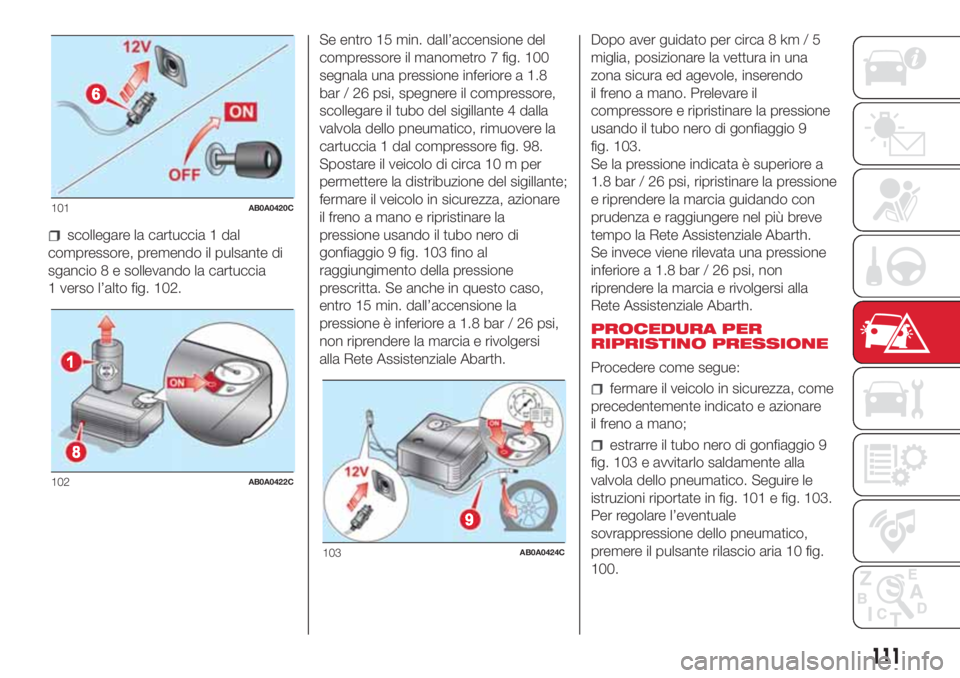 Abarth 500 2018  Libretto Uso Manutenzione (in Italian) scollegare la cartuccia 1 dal
compressore, premendo il pulsante di
sgancio 8 e sollevando la cartuccia
1 verso l’alto fig. 102.Se entro 15 min. dall’accensione del
compressore il manometro 7 fig. 