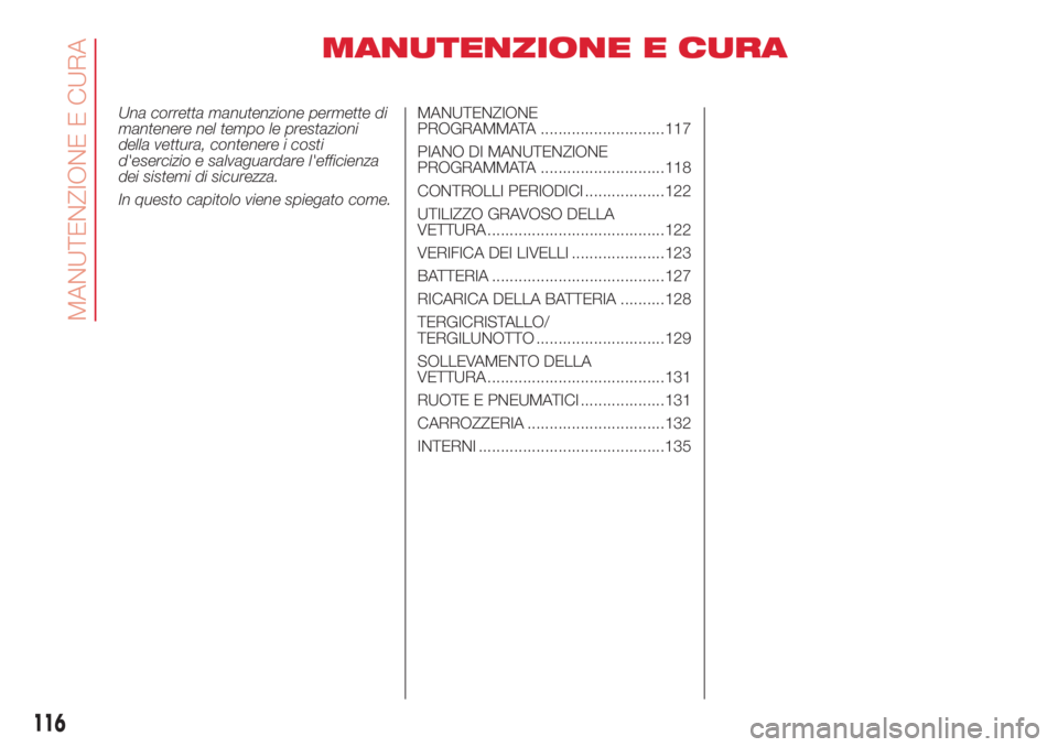 Abarth 500 2018  Libretto Uso Manutenzione (in Italian) MANUTENZIONE E CURA
Una corretta manutenzione permette di
mantenere nel tempo le prestazioni
della vettura, contenere i costi
d'esercizio e salvaguardare l'efficienza
dei sistemi di sicurezza.