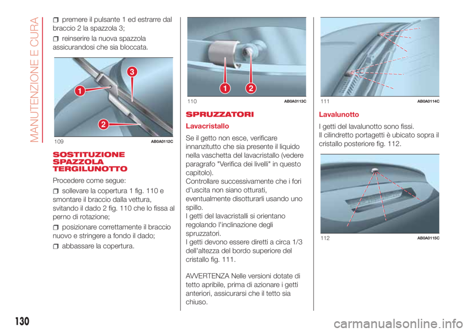 Abarth 500 2018 Libretto Uso Manutenzione (in Italian) premere il pulsante 1 ed estrarre dal
braccio 2 la spazzola 3;
reinserire la nuova spazzola
assicurandosi che sia bloccata.
SOSTITUZIONE
SPAZZOLA
TERGILUNOTTO
Procedere come segue:
sollevare la copert Abarth 500 2018 Libretto Uso Manutenzione (in Italian) premere il pulsante 1 ed estrarre dal
braccio 2 la spazzola 3;
reinserire la nuova spazzola
assicurandosi che sia bloccata.
SOSTITUZIONE
SPAZZOLA
TERGILUNOTTO
Procedere come segue:
sollevare la copert
