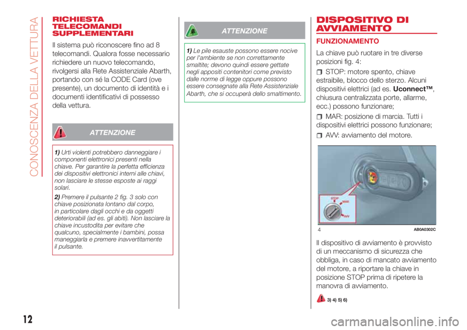 Abarth 500 2018 Libretto Uso Manutenzione (in Italian) RICHIESTA
TELECOMANDI
SUPPLEMENTARI
Il sistema può riconoscere fino ad 8
telecomandi. Qualora fosse necessario
richiedere un nuovo telecomando,
rivolgersi alla Rete Assistenziale Abarth,
portando con Abarth 500 2018 Libretto Uso Manutenzione (in Italian) RICHIESTA
TELECOMANDI
SUPPLEMENTARI
Il sistema può riconoscere fino ad 8
telecomandi. Qualora fosse necessario
richiedere un nuovo telecomando,
rivolgersi alla Rete Assistenziale Abarth,
portando con