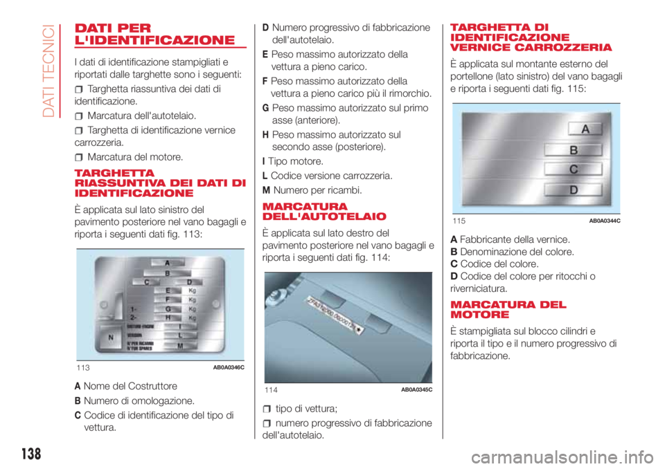 Abarth 500 2018 Libretto Uso Manutenzione (in Italian) DATI PER
L'IDENTIFICAZIONE
I dati di identificazione stampigliati e
riportati dalle targhette sono i seguenti:
Targhetta riassuntiva dei dati di
identificazione.
Marcatura dell'autotelaio.
Tar Abarth 500 2018 Libretto Uso Manutenzione (in Italian) DATI PER
L'IDENTIFICAZIONE
I dati di identificazione stampigliati e
riportati dalle targhette sono i seguenti:
Targhetta riassuntiva dei dati di
identificazione.
Marcatura dell'autotelaio.
Tar