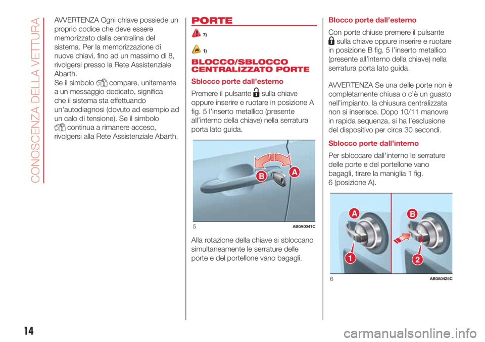 Abarth 500 2018 Libretto Uso Manutenzione (in Italian) AVVERTENZA Ogni chiave possiede un
proprio codice che deve essere
memorizzato dalla centralina del
sistema. Per la memorizzazione di
nuove chiavi, fino ad un massimo di 8,
rivolgersi presso la Rete As Abarth 500 2018 Libretto Uso Manutenzione (in Italian) AVVERTENZA Ogni chiave possiede un
proprio codice che deve essere
memorizzato dalla centralina del
sistema. Per la memorizzazione di
nuove chiavi, fino ad un massimo di 8,
rivolgersi presso la Rete As
