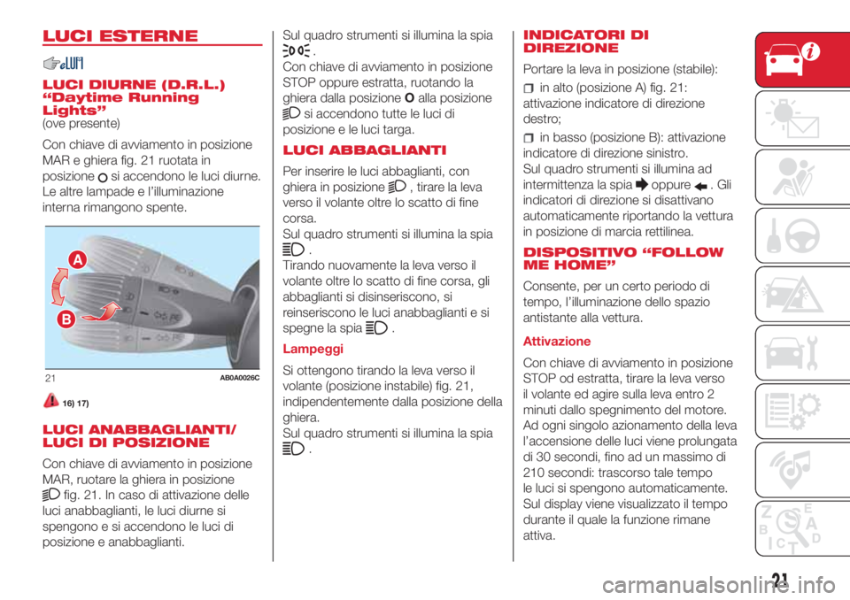 Abarth 500 2018 Libretto Uso Manutenzione (in Italian) LUCI ESTERNE
LUCI DIURNE (D.R.L.)
“Daytime Running
Lights”
(ove presente)
Con chiave di avviamento in posizione
MAR e ghiera fig. 21 ruotata in
posizione
si accendono le luci diurne.
Le altre lamp Abarth 500 2018 Libretto Uso Manutenzione (in Italian) LUCI ESTERNE
LUCI DIURNE (D.R.L.)
“Daytime Running
Lights”
(ove presente)
Con chiave di avviamento in posizione
MAR e ghiera fig. 21 ruotata in
posizione
si accendono le luci diurne.
Le altre lamp