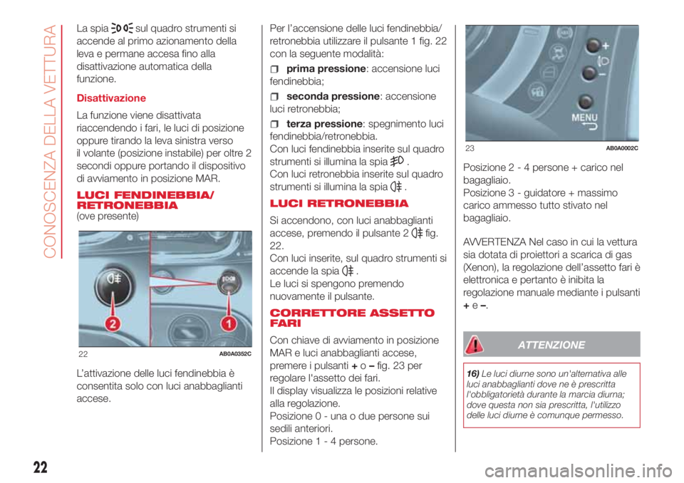 Abarth 500 2018 Libretto Uso Manutenzione (in Italian) La spiasul quadro strumenti si
accende al primo azionamento della
leva e permane accesa fino alla
disattivazione automatica della
funzione.
Disattivazione
La funzione viene disattivata
riaccendendo i Abarth 500 2018 Libretto Uso Manutenzione (in Italian) La spiasul quadro strumenti si
accende al primo azionamento della
leva e permane accesa fino alla
disattivazione automatica della
funzione.
Disattivazione
La funzione viene disattivata
riaccendendo i