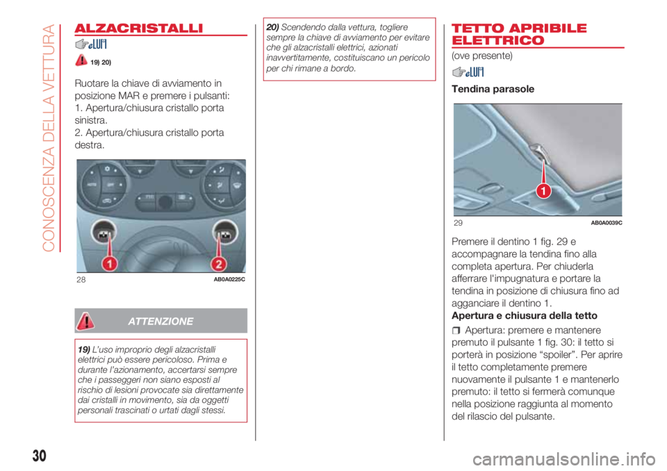 Abarth 500 2018  Libretto Uso Manutenzione (in Italian) ALZACRISTALLI
19) 20)
Ruotare la chiave di avviamento in
posizione MAR e premere i pulsanti:
1. Apertura/chiusura cristallo porta
sinistra.
2. Apertura/chiusura cristallo porta
destra.
ATTENZIONE
19)L