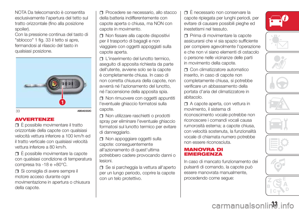 Abarth 500 2018  Libretto Uso Manutenzione (in Italian) NOTA Da telecomando è consentita
esclusivamente l'apertura del tetto sul
tratto orizzontale (fino alla posizione
spoiler).
Con la pressione continua del tasto di
"sblocco" 1 fig. 33 il te