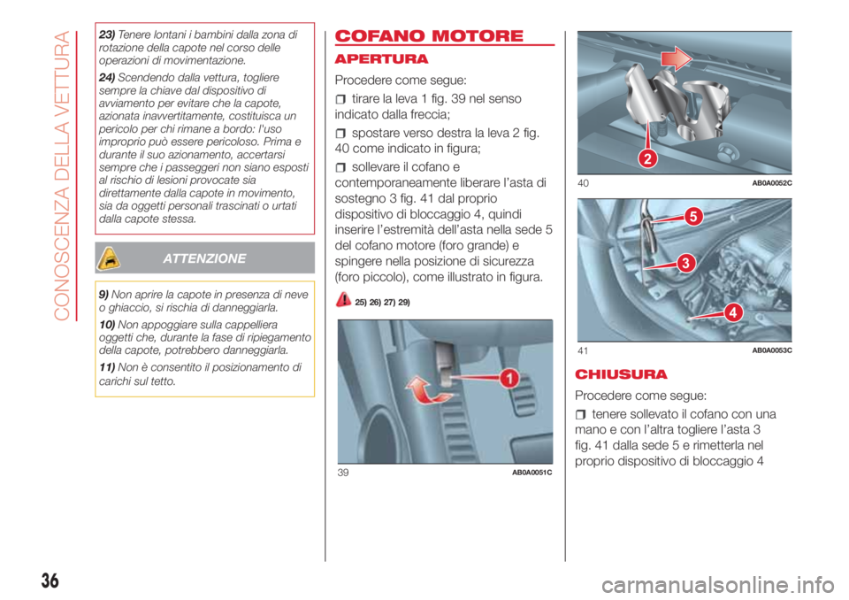 Abarth 500 2018  Libretto Uso Manutenzione (in Italian) 23)Tenere lontani i bambini dalla zona di
rotazione della capote nel corso delle
operazioni di movimentazione.
24)Scendendo dalla vettura, togliere
sempre la chiave dal dispositivo di
avviamento per e