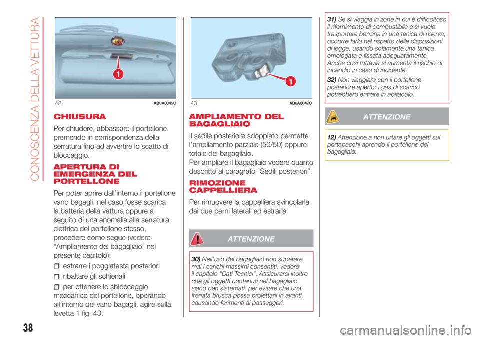 Abarth 500 2018 Libretto Uso Manutenzione (in Italian) CHIUSURA
Per chiudere, abbassare il portellone
premendo in corrispondenza della
serratura fino ad avvertire lo scatto di
bloccaggio.
APERTURA DI
EMERGENZA DEL
PORTELLONE
Per poter aprire dall’intern Abarth 500 2018 Libretto Uso Manutenzione (in Italian) CHIUSURA
Per chiudere, abbassare il portellone
premendo in corrispondenza della
serratura fino ad avvertire lo scatto di
bloccaggio.
APERTURA DI
EMERGENZA DEL
PORTELLONE
Per poter aprire dall’intern
