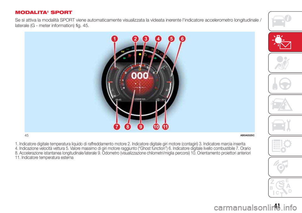 Abarth 500 2018 Libretto Uso Manutenzione (in Italian) MODALITA' SPORT
Se si attiva la modalità SPORT viene automaticamente visualizzata la videata inerente l'indicatore accelerometro longitudinale /
laterale (G - meter information) fig. 45.
1. I Abarth 500 2018 Libretto Uso Manutenzione (in Italian) MODALITA' SPORT
Se si attiva la modalità SPORT viene automaticamente visualizzata la videata inerente l'indicatore accelerometro longitudinale /
laterale (G - meter information) fig. 45.
1. I