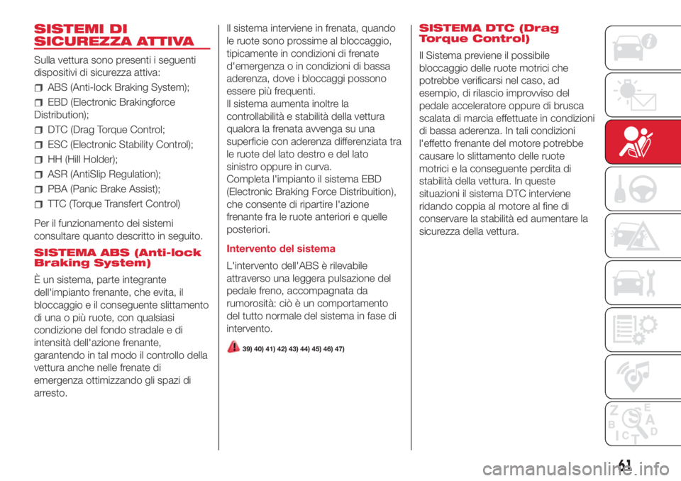Abarth 500 2018  Libretto Uso Manutenzione (in Italian) SISTEMI DI
SICUREZZA ATTIVA
Sulla vettura sono presenti i seguenti
dispositivi di sicurezza attiva:
ABS (Anti-lock Braking System);
EBD (Electronic Brakingforce
Distribution);
DTC (Drag Torque Control