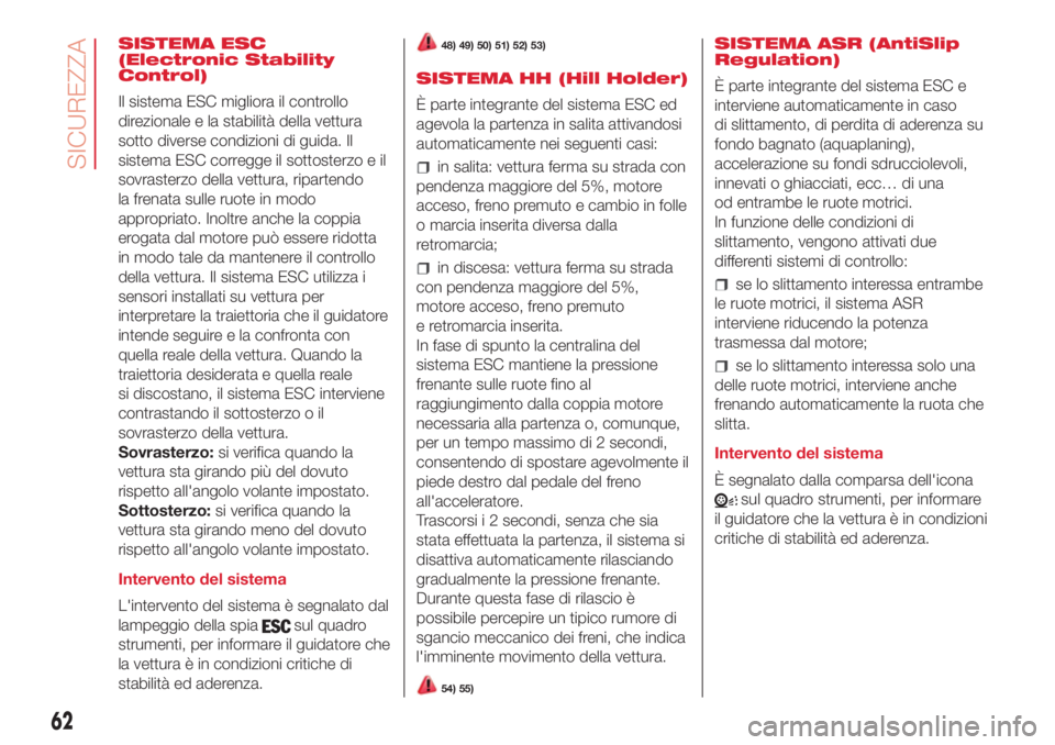 Abarth 500 2018  Libretto Uso Manutenzione (in Italian) SISTEMA ESC
(Electronic Stability
Control)
Il sistema ESC migliora il controllo
direzionale e la stabilità della vettura
sotto diverse condizioni di guida. Il
sistema ESC corregge il sottosterzo e il