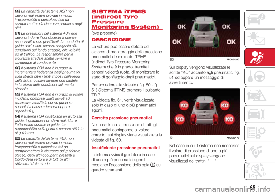 Abarth 500 2018  Libretto Uso Manutenzione (in Italian) 60)Le capacità del sistema ASR non
devono mai essere provate in modo
irresponsabile e pericoloso tale da
compromettere la sicurezza propria e degli
altri.
61)Le prestazioni del sistema ASR non
devono