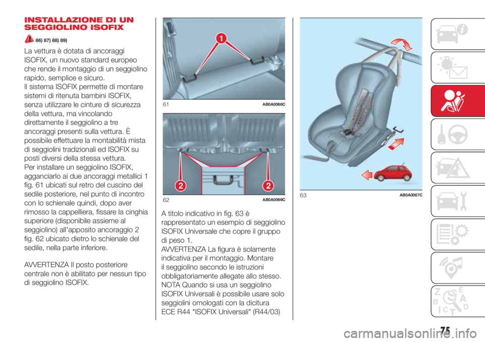 Abarth 500 2018 Libretto Uso Manutenzione (in Italian) INSTALLAZIONE DI UN
SEGGIOLINO ISOFIX
86) 87) 88) 89)
La vettura è dotata di ancoraggi
ISOFIX, un nuovo standard europeo
che rende il montaggio di un seggiolino
rapido, semplice e sicuro.
Il sistema Abarth 500 2018 Libretto Uso Manutenzione (in Italian) INSTALLAZIONE DI UN
SEGGIOLINO ISOFIX
86) 87) 88) 89)
La vettura è dotata di ancoraggi
ISOFIX, un nuovo standard europeo
che rende il montaggio di un seggiolino
rapido, semplice e sicuro.
Il sistema