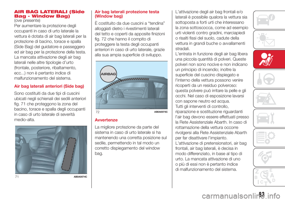 Abarth 500 2018 Libretto Uso Manutenzione (in Italian) AIR BAG LATERALI (Side
Bag - Window Bag)
(ove presente)
Per aumentare la protezione degli
occupanti in caso di urto laterale la
vettura è dotata di air bag laterali per la
protezione di bacino, torac Abarth 500 2018 Libretto Uso Manutenzione (in Italian) AIR BAG LATERALI (Side
Bag - Window Bag)
(ove presente)
Per aumentare la protezione degli
occupanti in caso di urto laterale la
vettura è dotata di air bag laterali per la
protezione di bacino, torac