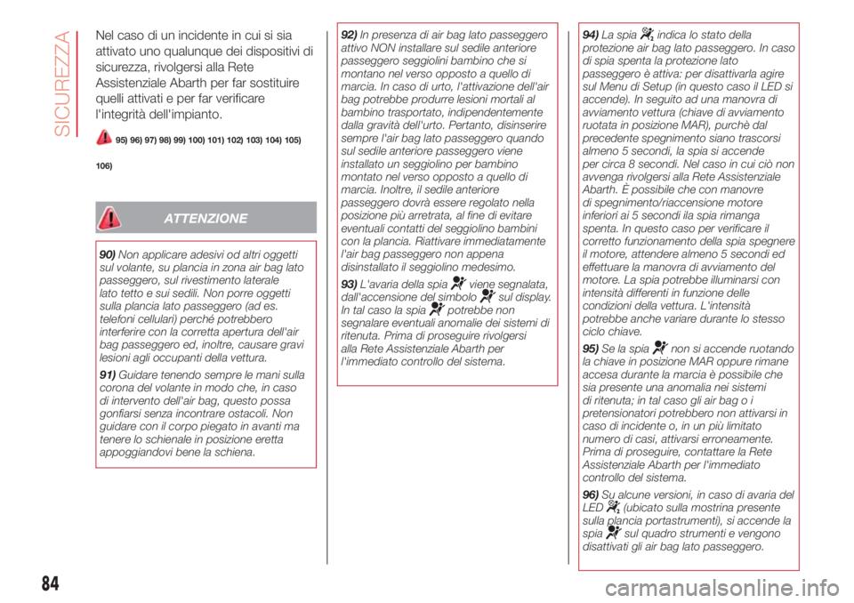 Abarth 500 2018 Libretto Uso Manutenzione (in Italian) Nel caso di un incidente in cui si sia
attivato uno qualunque dei dispositivi di
sicurezza, rivolgersi alla Rete
Assistenziale Abarth per far sostituire
quelli attivati e per far verificare
l'inte Abarth 500 2018 Libretto Uso Manutenzione (in Italian) Nel caso di un incidente in cui si sia
attivato uno qualunque dei dispositivi di
sicurezza, rivolgersi alla Rete
Assistenziale Abarth per far sostituire
quelli attivati e per far verificare
l'inte