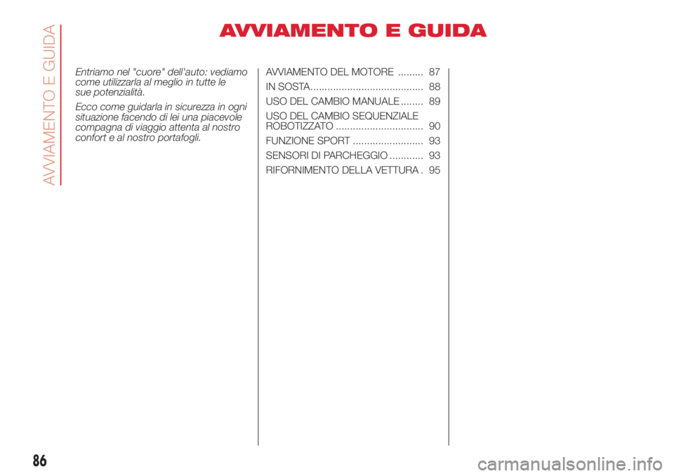 Abarth 500 2018 Libretto Uso Manutenzione (in Italian) AVVIAMENTO E GUIDA
Entriamo nel "cuore" dell'auto: vediamo
come utilizzarla al meglio in tutte le
sue potenzialità.
Ecco come guidarla in sicurezza in ogni
situazione facendo di lei una p Abarth 500 2018 Libretto Uso Manutenzione (in Italian) AVVIAMENTO E GUIDA
Entriamo nel "cuore" dell'auto: vediamo
come utilizzarla al meglio in tutte le
sue potenzialità.
Ecco come guidarla in sicurezza in ogni
situazione facendo di lei una p