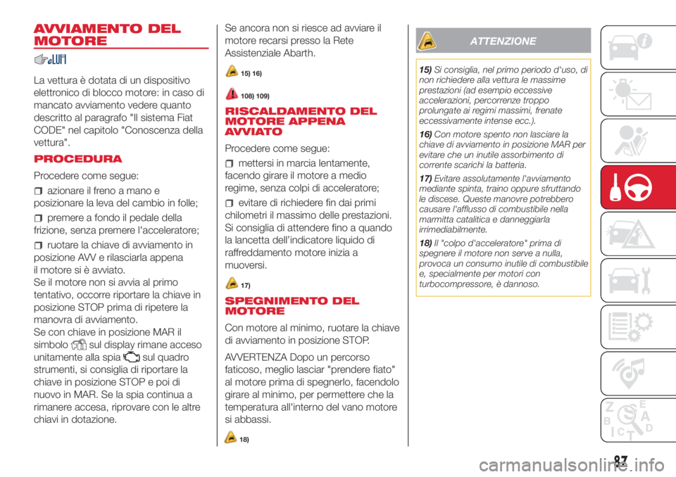 Abarth 500 2018 Libretto Uso Manutenzione (in Italian) AVVIAMENTO DEL
MOTORE
La vettura è dotata di un dispositivo
elettronico di blocco motore: in caso di
mancato avviamento vedere quanto
descritto al paragrafo "Il sistema Fiat
CODE" nel capitol Abarth 500 2018 Libretto Uso Manutenzione (in Italian) AVVIAMENTO DEL
MOTORE
La vettura è dotata di un dispositivo
elettronico di blocco motore: in caso di
mancato avviamento vedere quanto
descritto al paragrafo "Il sistema Fiat
CODE" nel capitol