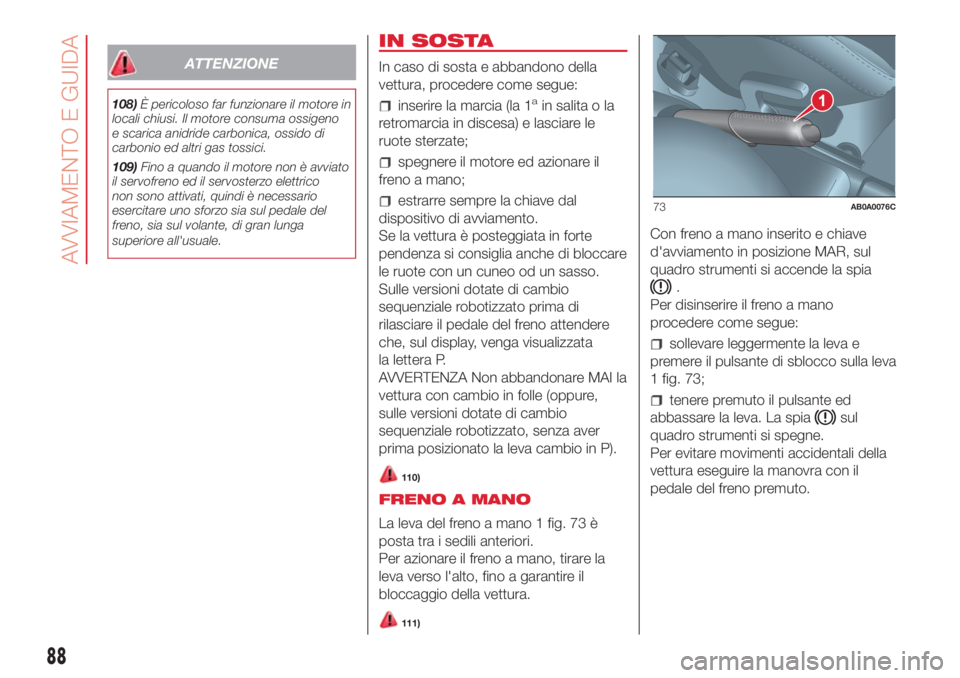 Abarth 500 2018 Libretto Uso Manutenzione (in Italian) ATTENZIONE
108)È pericoloso far funzionare il motore in
locali chiusi. Il motore consuma ossigeno
e scarica anidride carbonica, ossido di
carbonio ed altri gas tossici.
109)Fino a quando il motore no Abarth 500 2018 Libretto Uso Manutenzione (in Italian) ATTENZIONE
108)È pericoloso far funzionare il motore in
locali chiusi. Il motore consuma ossigeno
e scarica anidride carbonica, ossido di
carbonio ed altri gas tossici.
109)Fino a quando il motore no