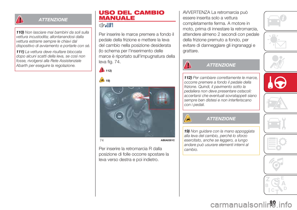 Abarth 500 2018 Libretto Uso Manutenzione (in Italian) ATTENZIONE
110)Non lasciare mai bambini da soli sulla
vettura incustodita; allontanandosi dalla
vettura estrarre sempre le chiavi dal
dispositivo di avviamento e portarle con sé.
111)La vettura deve Abarth 500 2018 Libretto Uso Manutenzione (in Italian) ATTENZIONE
110)Non lasciare mai bambini da soli sulla
vettura incustodita; allontanandosi dalla
vettura estrarre sempre le chiavi dal
dispositivo di avviamento e portarle con sé.
111)La vettura deve