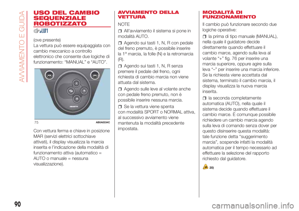 Abarth 500 2018 Libretto Uso Manutenzione (in Italian) USO DEL CAMBIO
SEQUENZIALE
ROBOTIZZATO
(ove presente)
La vettura può essere equipaggiata con
cambio meccanico a controllo
elettronico che consente due logiche di
funzionamento: “MANUAL” e “AUTO Abarth 500 2018 Libretto Uso Manutenzione (in Italian) USO DEL CAMBIO
SEQUENZIALE
ROBOTIZZATO
(ove presente)
La vettura può essere equipaggiata con
cambio meccanico a controllo
elettronico che consente due logiche di
funzionamento: “MANUAL” e “AUTO