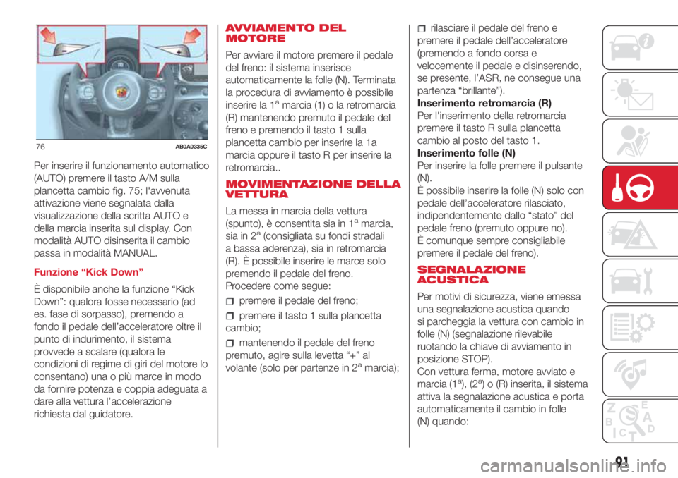 Abarth 500 2018 Libretto Uso Manutenzione (in Italian) Per inserire il funzionamento automatico
(AUTO) premere il tasto A/M sulla
plancetta cambio fig. 75; l'avvenuta
attivazione viene segnalata dalla
visualizzazione della scritta AUTO e
della marcia Abarth 500 2018 Libretto Uso Manutenzione (in Italian) Per inserire il funzionamento automatico
(AUTO) premere il tasto A/M sulla
plancetta cambio fig. 75; l'avvenuta
attivazione viene segnalata dalla
visualizzazione della scritta AUTO e
della marcia