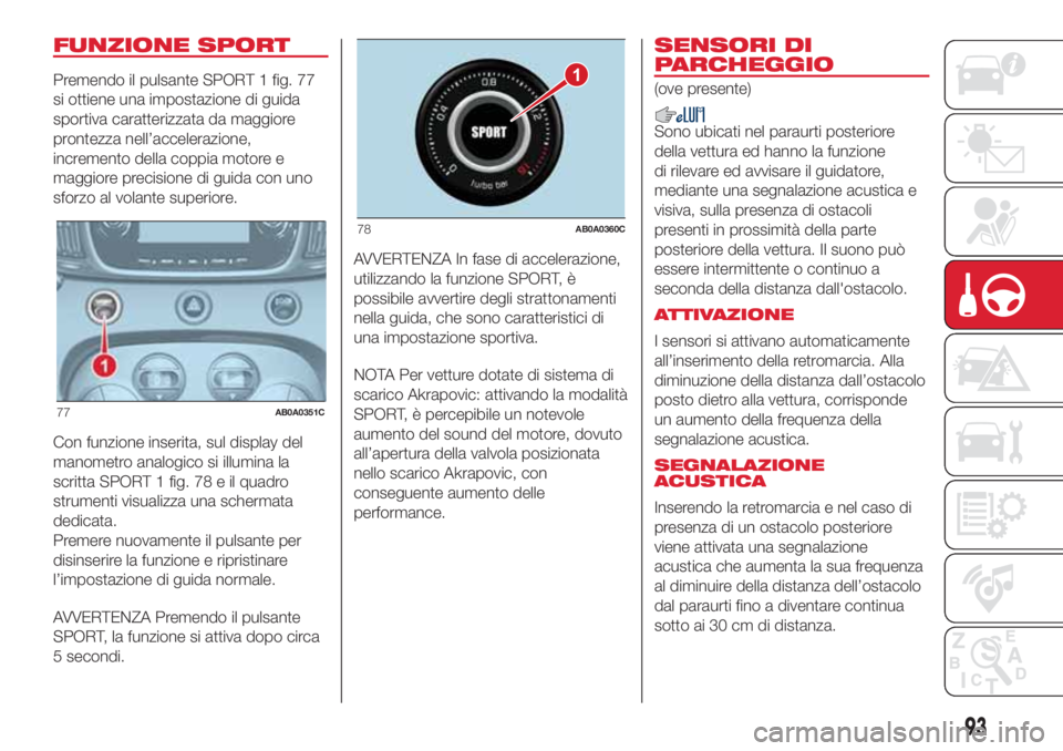 Abarth 500 2018 Libretto Uso Manutenzione (in Italian) FUNZIONE SPORT
Premendo il pulsante SPORT 1 fig. 77
si ottiene una impostazione di guida
sportiva caratterizzata da maggiore
prontezza nell’accelerazione,
incremento della coppia motore e
maggiore p Abarth 500 2018 Libretto Uso Manutenzione (in Italian) FUNZIONE SPORT
Premendo il pulsante SPORT 1 fig. 77
si ottiene una impostazione di guida
sportiva caratterizzata da maggiore
prontezza nell’accelerazione,
incremento della coppia motore e
maggiore p