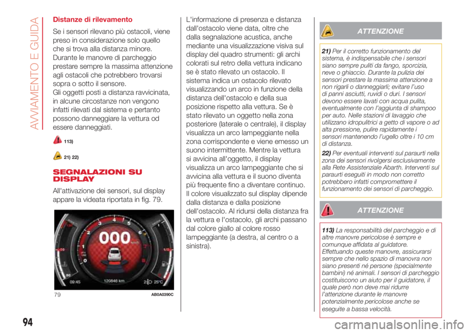Abarth 500 2018 Libretto Uso Manutenzione (in Italian) Distanze di rilevamento
Se i sensori rilevano più ostacoli, viene
preso in considerazione solo quello
che si trova alla distanza minore.
Durante le manovre di parcheggio
prestare sempre la massima at Abarth 500 2018 Libretto Uso Manutenzione (in Italian) Distanze di rilevamento
Se i sensori rilevano più ostacoli, viene
preso in considerazione solo quello
che si trova alla distanza minore.
Durante le manovre di parcheggio
prestare sempre la massima at