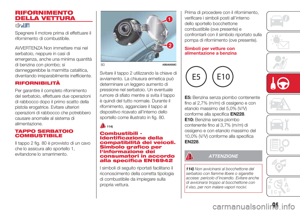 Abarth 500 2018 Libretto Uso Manutenzione (in Italian) RIFORNIMENTO
DELLA VETTURA
Spegnere il motore prima di effettuare il
rifornimento di combustibile.
AVVERTENZA Non immettere mai nel
serbatoio, neppure in casi di
emergenza, anche una minima quantità
Abarth 500 2018 Libretto Uso Manutenzione (in Italian) RIFORNIMENTO
DELLA VETTURA
Spegnere il motore prima di effettuare il
rifornimento di combustibile.
AVVERTENZA Non immettere mai nel
serbatoio, neppure in casi di
emergenza, anche una minima quantità