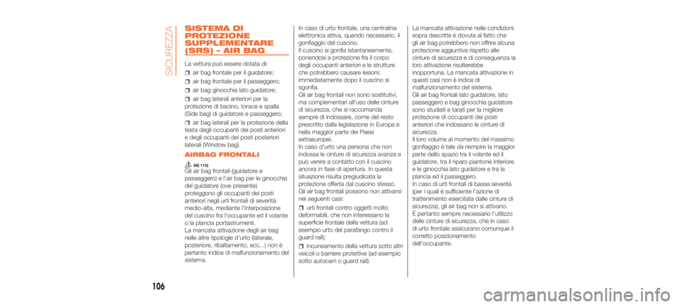 Abarth 500 2019  Libretto Uso Manutenzione (in Italian) SISTEMA DI
PROTEZIONE
SUPPLEMENTARE
(SRS) – AIR BAG
La vettura può essere dotata di:
air bag frontale per il guidatore;
air bag frontale per il passeggero;
air bag ginocchia lato guidatore;
air bag